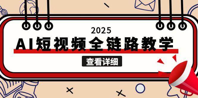 图片[1]-（15162期）2025AI短视频全链路教学，文案图片视频生成，解决自媒体创作痛点-小酒传媒：网创资源∞实战项目∞全网首发