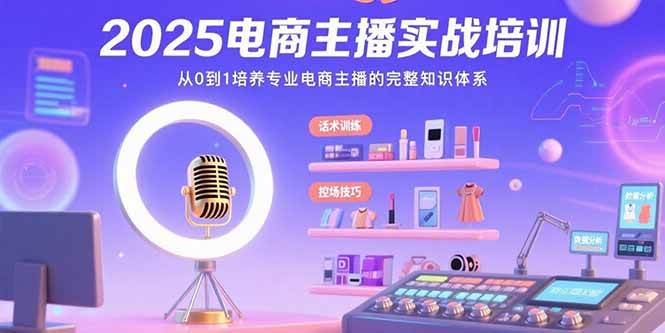 （15560期）2025电商主播实战培训：从0到1培养专业电商主播的完整知识体系-小酒传媒创业网：网创资源∞实战项目∞全网首发