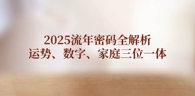 图片[1]-2025流年密码全解析，运势、数字、家庭三位一体-小酒传媒：网创资源∞实战项目∞全网首发