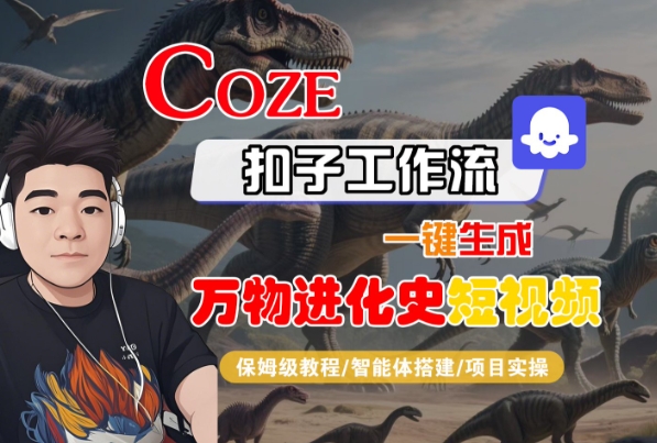 Coze扣子工作流一键生成万物进化史短视频，保姆级教程-智能体搭建-项目实操-小酒传媒创业网：网创资源∞实战项目∞全网首发