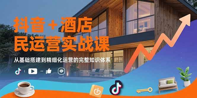 （15524期）抖音+酒店民宿运营实战课：从基础搭建到精细化运营的完整知识体系-小酒传媒创业网：网创资源∞实战项目∞全网首发