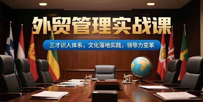 （15380期）外贸管理实战课，三才识人体系，文化落地实践，领导力变革-小酒传媒创业网：网创资源∞实战项目∞全网首发