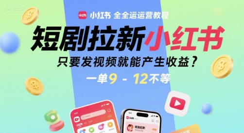 短剧拉新小红书全运营教程，只要发视频就能产生收益，一单9-12不等-小酒传媒创业网：网创资源∞实战项目∞全网首发