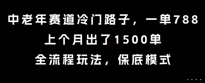 中老年赛道冷门路子，一单788，上个月出了1500单，全流程玩法，保底模式【揭秘】-小酒传媒创业网：网创资源∞实战项目∞全网首发