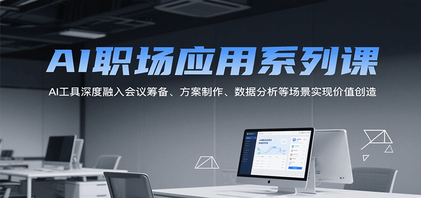 AI职场应用系列课，AI工具深度融入会议筹备、方案制作、数据分析等场景实现价值创造-小酒传媒创业网：网创资源∞实战项目∞全网首发