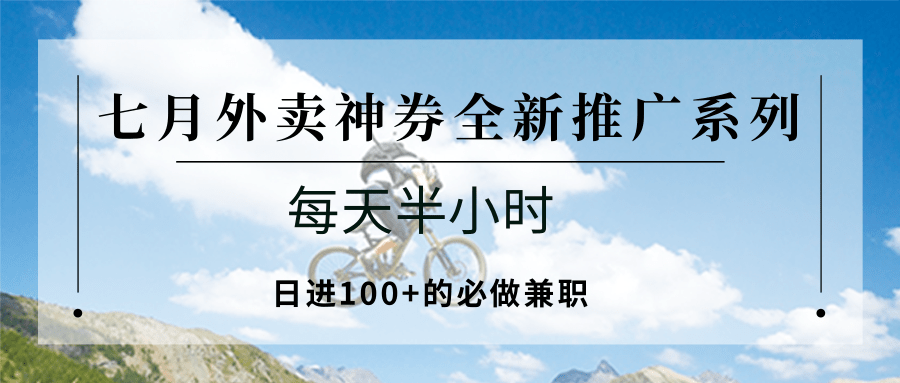 七月外卖神券全新推广系列；每天半小时，日进100+的必做兼职-小酒传媒创业网：网创资源∞实战项目∞全网首发