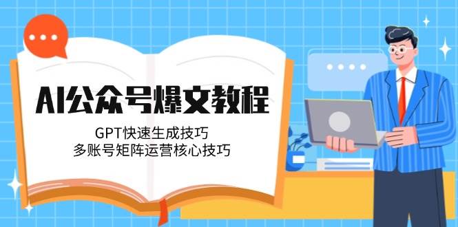 （14977期）AI公众号爆文教程，GPT快速生成技巧，多账号矩阵运营核心技巧-小酒传媒创业网：网创资源∞实战项目∞全网首发