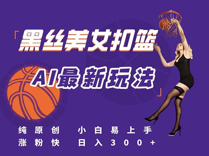 图片[1]-（15062期）最新AI生成美女扣篮视频，纯原创，小白轻松上手掌握流量秘籍，日入300+-小酒传媒：网创资源∞实战项目∞全网首发