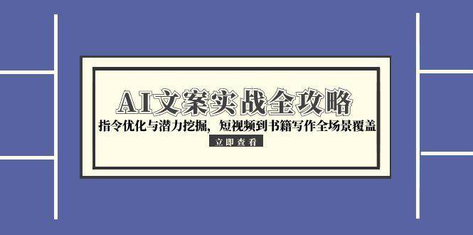 图片[1]-（15123期）AI文案实战全攻略，指令优化与潜力挖掘，短视频到书籍写作全场景覆盖-小酒传媒：网创资源∞实战项目∞全网首发