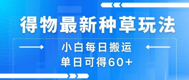 得物最新种草玩法，小白每日搬运单日可得60+-小酒传媒创业网：网创资源∞实战项目∞全网首发