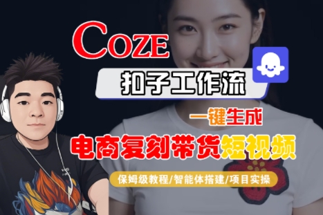 Coze扣子工作流一键生成电商复刻带货短视频，保姆级教程-智能体搭建-项目实操-小酒传媒创业网：网创资源∞实战项目∞全网首发