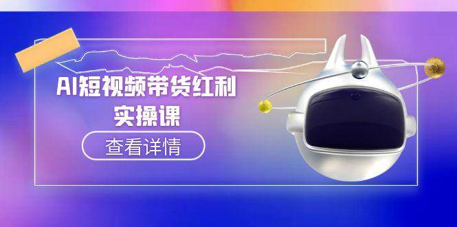 图片[1]-（15137期）AI短视频带货红利实操，抖音算法与流量分配机制，AI辅助脚本生成实操指南-小酒传媒：网创资源∞实战项目∞全网首发