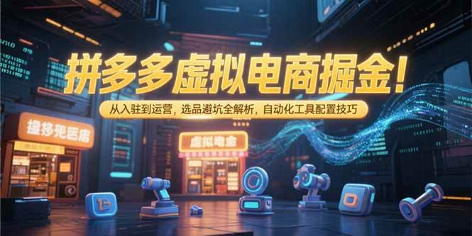 图片[1]-（15330期）拼多多虚拟电商掘金：从入驻到运营，选品避坑全解析，自动化工具配置技巧-小酒传媒：网创资源∞实战项目∞全网首发