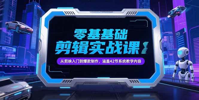 图片[1]-（15273期）零基础抖音剪辑实战课，从剪映入门到爆款制作，涵盖42节系统教学内容-小酒传媒：网创资源∞实战项目∞全网首发