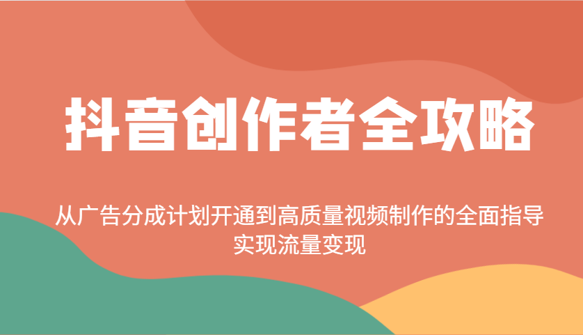 图片[1]-抖音创作者全攻略：从广告分成计划开通到高质量视频制作的全面指导，实现流量变现-小酒传媒：网创资源∞实战项目∞全网首发