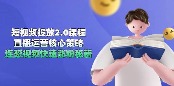 图片[1]-（14980期）短视频投放2.0课程，直播运营核心策略，连怼视频快速涨粉秘籍-小酒传媒：网创资源∞实战项目∞全网首发