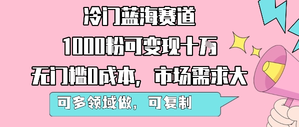 冷门蓝海赛道，1000粉可变现十W，无门槛0成本，市场需求大，可多领域做，可复制性强-小酒传媒创业网：网创资源∞实战项目∞全网首发