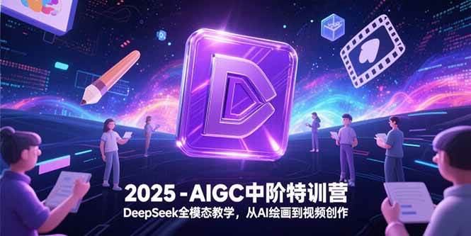 图片[1]-（15224期）2025-AIGC中阶特训营，DeepSeek全模态教学，从AI绘画到视频创作-小酒传媒：网创资源∞实战项目∞全网首发