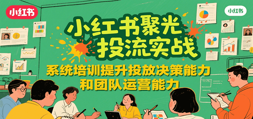 小红书聚光投流实战，系统学习提升投放决策能力和团队运营能力-小酒传媒创业网：网创资源∞实战项目∞全网首发
