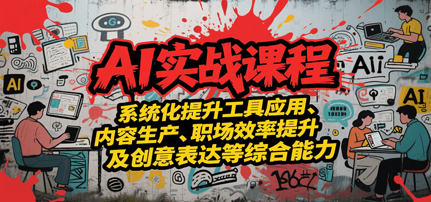 AI实战系统课程，提升工具应用、内容生产、职场效率提升及创意表达等综合能力-小酒传媒创业网：网创资源∞实战项目∞全网首发
