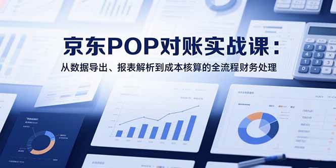 （15447期）2025京东POP对账实战课：从数据导出、报表解析到成本核算的全流程财务处理-小酒传媒创业网：网创资源∞实战项目∞全网首发