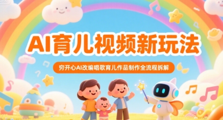 AI育儿视频新玩法，穷开心AI改编唱歌育儿作品制作全流程拆解-小酒传媒创业网：网创资源∞实战项目∞全网首发