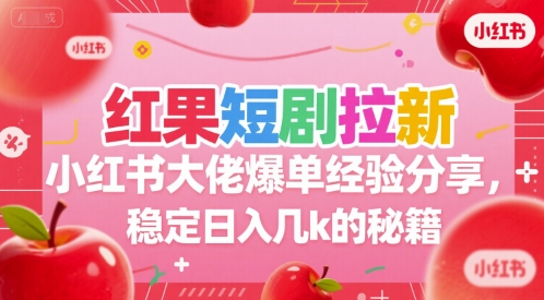 红果短剧拉新小红书大佬爆单经验分享，稳定日入几k的秘籍-小酒传媒创业网：网创资源∞实战项目∞全网首发