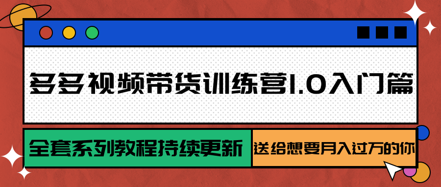 多多视频带货训练营1.0入门篇，全套系列教程持续更新，送给想要月入过万的你-小酒传媒创业网：网创资源∞实战项目∞全网首发